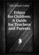 Ethics for Children: A Guide for Teachers and Parents, Ella Lyman Cabot 