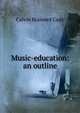 Music-education: an outline, Calvin Brainerd Cady 