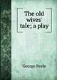 The old wives' tale; a play, George Peele 