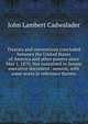 Treaties and conventions concluded between the United States of America and other powers since May 1, 1870. Not contained in Senate executive document . session, with some notes in reference thereto, John Lambert Cadwalader 