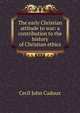 The early Christian attitude to war: a contribution to the history of Christian ethics, Cecil John Cadoux 