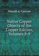 Native Copper Objects of the Copper Eskimo, Volumes 8-9, Donald A. Cadzow 