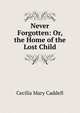 Never Forgotten: Or, the Home of the Lost Child, Cecilia Mary Caddell 