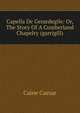 Capella De Gerardegile: Or, The Story Of A Cumberland Chapelry (garrigill), Caine Caesar 