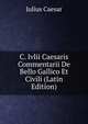 C. Ivlii Caesaris Commentarii De Bello Gallico Et Civili (Latin Edition), Caesar Gaius Julius 
