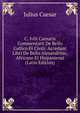 C. Ivlii Caesaris Commentarii De Bello Gallico Et Civili: Accedunt Libri De Bello Alexandrino, Africano Et Hispaniensi (Latin Edition), Caesar Gaius Julius 