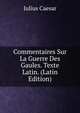 Commentaires Sur La Guerre Des Gaules. Texte Latin. (Latin Edition), Caesar Gaius Julius 