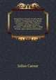 Preparatory Course in Latin Prose Authors: Comprising Four Books of Caesar's Gallic War, Sallust's Catiline, and Eight Orations of Cicero ; with Notes, Illus., a Map of Gaul, and a Special Dictionary, Caesar Gaius Julius 