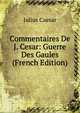 Commentaires De J. Cesar: Guerre Des Gaules (French Edition), Caesar Gaius Julius 