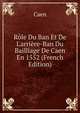 R?le Du Ban Et De L'arri?re-Ban Du Bailliage De Caen En 1552 (French Edition), Caen 