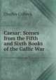 Caesar: Scenes from the Fifth and Sixth Books of the Gallic War, Charles Colbeck 