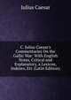 C. Julius Caesar's Commentaries On the Gallic War: With English Notes, Critical and Explanatory, a Lexicon, Indexes, Etc (Latin Edition), Caesar Gaius Julius 