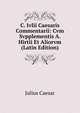 C. Ivlii Caesaris Commentarii: Cvm Svpplementis A. Hirtii Et Aliorvm (Latin Edition), Caesar Gaius Julius 