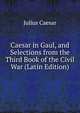 Caesar in Gaul, and Selections from the Third Book of the Civil War (Latin Edition), Caesar Gaius Julius 
