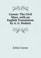 Caesar: The Civil Wars, with an English Translation by A. G. Peskett, Caesar Gaius Julius 