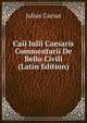 Caii Iulii Caesaris Commentarii De Bello Civili (Latin Edition), Caesar Gaius Julius 