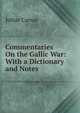 Commentaries On the Gallic War: With a Dictionary and Notes, Caesar Gaius Julius 