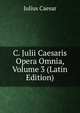 C. Julii Caesaris Opera Omnia, Volume 3 (Latin Edition), Caesar Gaius Julius 