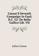 Caesar'S Seventh Campaign in Gaul, B.C. 52: De Bello Gallico Lib. VII, Caesar Gaius Julius 