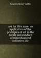 Art for life's sake: an application of the principles of art to the ideals and conduct of individual and collective life, Caffin Charles Henry 