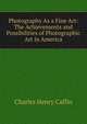 Photography As a Fine Art: The Achievements and Possibilities of Photographic Art in America, Caffin Charles Henry 