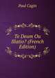 Te Deum Ou Illatio? (French Edition), Paul Cagin 