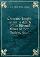 A Scottish knight-errant: a sketch of the life and times of John Ogilvie, Jesuit, F A. 1869-1936 Forbes 
