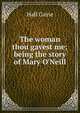 The woman thou gavest me; being the story of Mary O'Neill, Caine Hall 