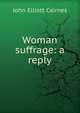 Woman suffrage: a reply, John Elliott Cairnes 