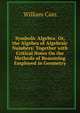 Symbolic Algebra: Or, the Algebra of Algebraic Numbers: Together with Critical Notes On the Methods of Reasoning Employed in Geometry, William Cain 