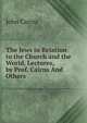 The Jews in Relation to the Church and the World, Lectures, by Prof. Cairns And Others., John Cairns 