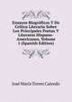 Ensayos Biograficos Y De Critica Literaria Sobre Los Principales Poetas Y Literatos Hispano-Americanos, Volume 1 (Spanish Edition), Jose Maria Torres Caicedo 