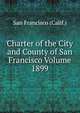 Charter of the City and County of San Francisco Volume 1899, San Francisco (Calif.) 