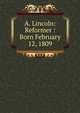A. Lincoln: Reformer : Born February 12, 1809, 