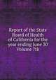 Report of the State Board of Health of California for the year ending June 30 Volume 7th, 