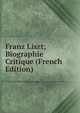 Franz Liszt; Biographie Critique (French Edition), 