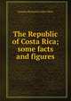 The Republic of Costa Rica; some facts and figures, Joaquin Bernardo Calvo Mora 