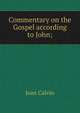 Commentary on the Gospel according to John;, Calvin Jean 