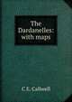 The Dardanelles: with maps, C E. Callwell 