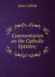 Commentaries on the Catholic Epistles;, Calvin Jean 
