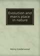 Evolution and man's place in nature, Henry Calderwood 