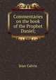Commentaries on the book of the Prophet Daniel;, Calvin Jean 