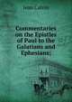 Commentaries on the Epistles of Paul to the Galatians and Ephesians;, Calvin Jean 