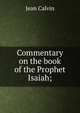 Commentary on the book of the Prophet Isaiah;, Calvin Jean 