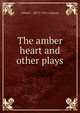 The amber heart and other plays, Alfred C. 1857?-1912 Calmour 