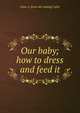 Our baby; how to dress and feed it, Alma A. [from old catalog] Caller 