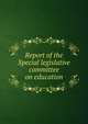 Report of the Special legislative committee on education, 