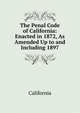 The Penal Code of California: Enacted in 1872, As Amended Up to and Including 1897, California 
