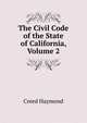 The Civil Code of the State of California, Volume 2, Creed Haymond 