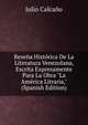 Rese?a Hist?rica De La Literatura Venezolana, Escrita Expresamente Para La Obra "La Am?rica Litraria," (Spanish Edition), Julio Calcano 
